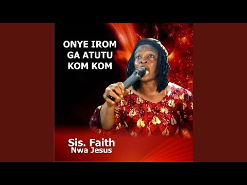 Sis Faith Nwa Jesus – Onye Irom Ga Atutu Kom Kom